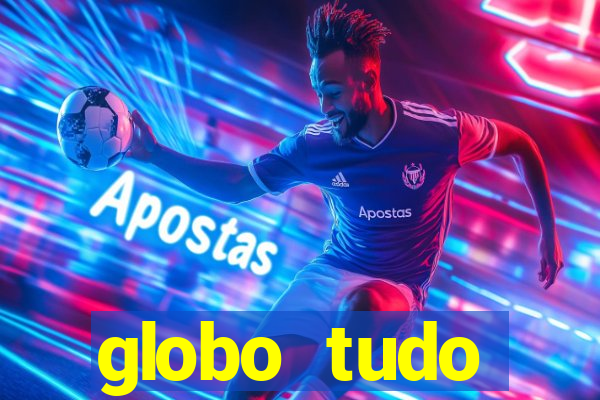 globo tudo absolutamente tudo